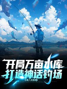开局万亩水库，打造神话钓场阅读