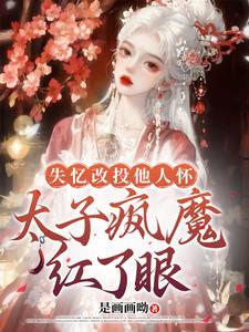 失忆改投他人怀，太子疯魔红了眼阅读