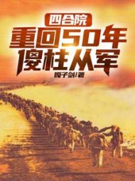 四合院重回50年傻柱从军何雨柱
