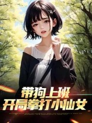 带狗上班开局拳打小仙女舒英辉