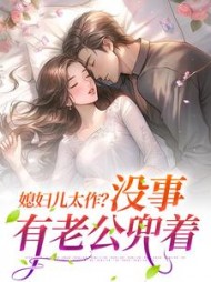 媳妇儿太作没事有老公兜着婉辞曲魔头