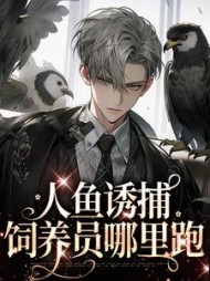 人鱼诱捕:饲养员哪里跑(耽美)无弹窗阅读