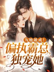 为她破戒偏执霸总独宠她完整版