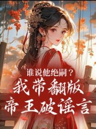 谁说他绝嗣？我带翻版帝王破谣言阅读