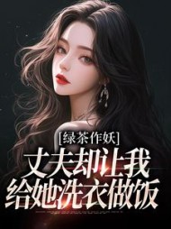 绿茶作妖，丈夫却让我给她洗衣做饭最新