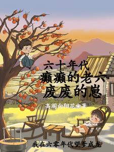 六十年代：癫癫的老六，废废的崽最新