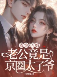 震惊！闪婚老公竟是京圈太子爷最新