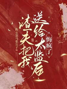渣夫把我送给太监后，悔疯了阅读
