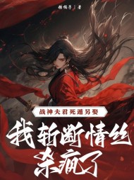 战神夫君死遁另娶，我斩断情丝杀疯了最新