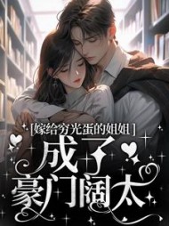 嫁给穷光蛋的姐姐成了豪门阔太阅读