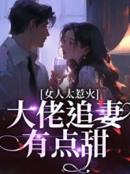 女人太惹火，大佬追妻有点甜阅读