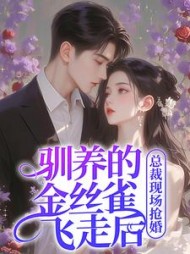 驯养的金丝雀飞走后，总裁现场抢婚姜音