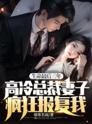 生命最后三年，高冷总裁妻子疯狂报复我全集